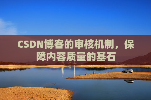 CSDN博客的审核机制，保障内容质量的基石
